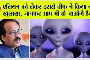 Alien News: एलियन को लेकर इसरो चीफ ने किया बड़ा खुलासा, जानकर आप भी हो जाओगे हैरान