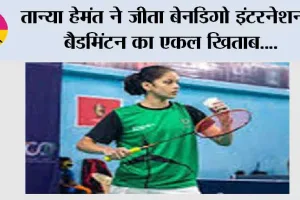 तान्या हेमंत ने जीता बेनडिगो इंटरनेशनल बैडमिंटन का एकल खिताब