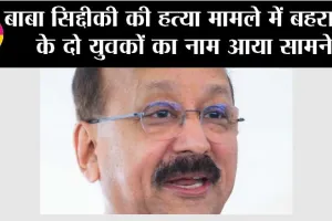 बाबा सिद्दीकी की हत्या मामले में बहराइच के दो युवकों का नाम आया सामने