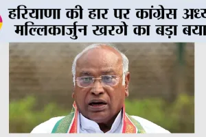 हरियाणा की हार पर कांग्रेस अध्यक्ष मल्लिकार्जुन खरगे का बड़ा बयान