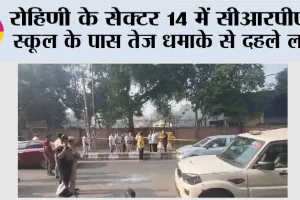 Delhi Blast: रोहिणी के सेक्टर 14 में सीआरपीएफ स्कूल के पास तेज धमाके से दहले लोग, टूटे कई घरों के शीशे