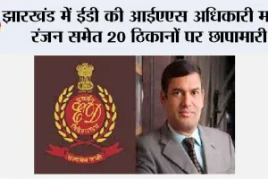 झारखंड में ईडी की आईएएस अधिकारी मनीष रंजन समेत 20 ठिकानों पर छापामारी