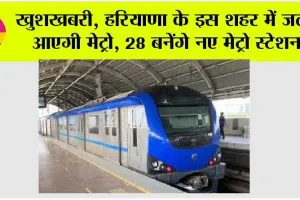 Haryana Metro: खुशखबरी, हरियाणा के इस शहर में जल्द आएगी मेट्रो, 28 बनेंगे नए मेट्रो स्टेशन, सरकार से मिली मंजूरी