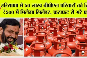 Haryana News: हरियाणा में 50 लाख बीपीएल परिवारों को सिर्फ ₹500 में मिलेगा सिलेंडर, फटाफट से भरे फार्म!