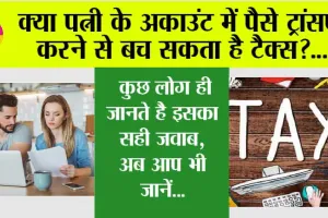 Income Tax Saving Tips: क्या पत्नी के अकाउंट में पैसे ट्रांसफर करने से बच सकता है टैक्स? कुछ लोग ही जानते है इसका सही जवाब, अब आप भी जानें…