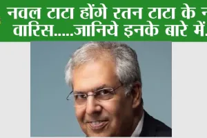 नवल टाटा होंगे रतन टाटा के नए वारिस…जानिये इनके बारें में…