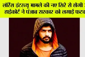 Lawrence Bishnoi: लॉरेंस इंटरव्यू मामले की नए सिरे से होगी जांच हाईकोर्ट ने पंजाब सरकार को लगाई फटकार