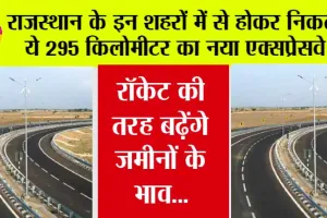 Rajasthan New Highway: राजस्थान में बनेगा 295 किलोमीटर का नया एक्सप्रेसवे, 45 किमी घटेगी दूरी, किसान होंगे मालोमाल