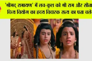 ‘श्रीमद् रामायण’ में लव-कुश को श्री राम और सीता के दिव्य वियोग का हृदय विदारक सत्य का पता चलेगा