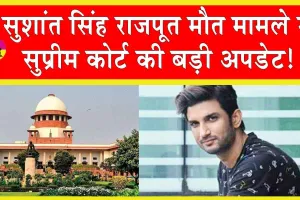 Sushant Singh Rajput: सुशांत सिंह राजपूत मौत मामले में सुप्रीम कोर्ट की बड़ी अपडेट!
