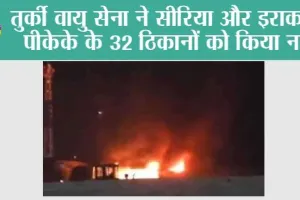 तुर्की वायु सेना ने सीरिया और इराक में पीकेके के 32 ठिकानों को किया नष्ट