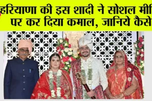 Haryana Marriage: हरियाणा की इस शादी ने सोशल मीडिया पर कर दिया कमाल, देश भर में इस शादी की चर्चा, जानिये….