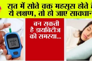Diabetes: रात में सोते वक्त महसूस होते हैं ये लक्षण, तो हो जाए सावधान, बन सकती है डायबिटीज की समस्या…