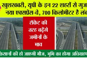 New Expressway in UP: खुशखबरी, यूपी के इन 22 शहरों से गुजरेगा नया एक्सप्रेस-वे, 700 किलोमीटर है लंबाई, भूमि का होगा अधिग्रहण