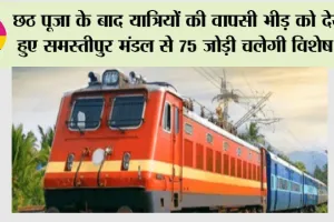 Indian Railways: छठ पूजा के बाद यात्रियों की वापसी भीड़ को देखते हुए समस्तीपुर मंडल से 75 जोड़ी चलेगी विशेष ट्रेन
