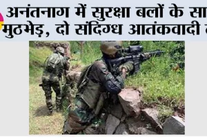 Jammu Kashmir Encounter: अनंतनाग में सुरक्षा बलों के साथ मुठभेड़, दो संदिग्ध आतंकवादी ढेर