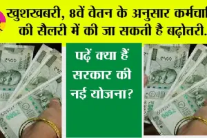 8th Pay Commission: खुशखबरी, 8वें वेतन के अनुसार कर्मचारियों की सैलरी में की जा सकती है बढ़ोत्तरी, पढ़ें क्या हैं सरकार की नई योजना?