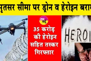 अमृतसर सीमा पर ड्रोन व हेरोइन बरामद, 35 करोड़ की हेरोइन सहित तस्कर गिरफ्तार