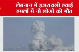 लेबनान में इजरायली हवाई हमलों में नौ लोगों की मौत