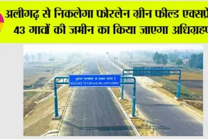 Expressways in UP: अलीगढ़ से निकलेगा फोरलेन ग्रीन फील्ड एक्सप्रेसवे, 43 गावों की जमीन का किया जाएगा अधिग्रहण…