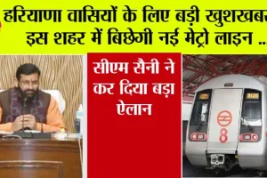 Haryana Metro: हरियाणा वासियों के लिए बड़ी खुशखबरी..! इस शहर में 28.50 किलोमीटर लंबी इस मेट्रो रेल लाइन पर कुल 27 स्टेशन होंगे, जानें इसका रूट