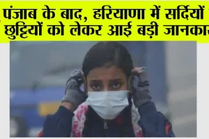 Haryana Winter Holidays: पंजाब के बाद, हरियाणा में सर्दियों की छुट्टियों को लेकर आई बड़ी जानकारी..