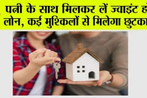 Joint Home Loan Benefits: पत्नी के साथ मिलकर लें ज्वाइंट होम लोन, कई मुश्किलों से मिलेगा छुटकारा