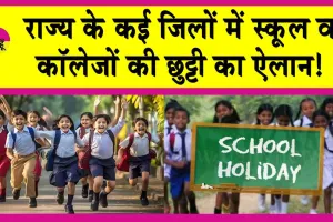 School Holiday: राज्य के कई जिलों में स्कूल व कॉलेजों की छुट्टी का ऐलान!