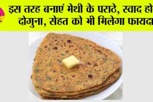 Methi Paratha Benefits: इस तरह बनाएं मेथी के पराठे, स्वाद होगा दोगुना, सेहत को भी मिलेगा फायदा