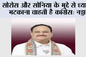 सोरोस और सोनिया के मुद्दे से ध्यान भटकाना चाहती है कांग्रेस: नड्डा