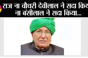राज ना चौधरी देवीलाल ने सदा किया, ना बंसीलाल ने सदा किया…