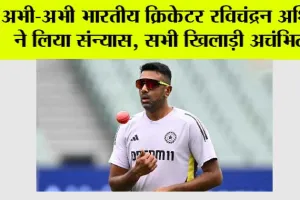 R Ashwin Retirement: अभी-अभी भारतीय क्रिकेटर रविचंद्रन अश्विन ने लिया संन्यास, सभी खिलाड़ी अचंभित