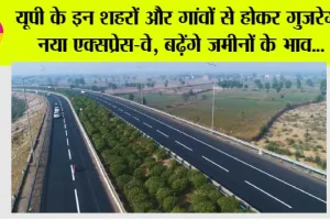 UP expressways News: यूपी के इन शहरों और गांवों से होकर गुजरेगा नया एक्सप्रेस-वे, बढ़ेंगे जमीनों के भाव…