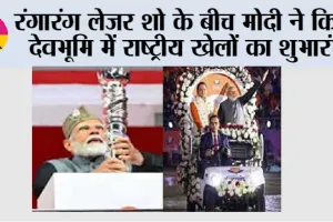 रंगारंग लेजर शो के बीच मोदी ने किया देवभूमि में राष्ट्रीय खेलों का शुभारंभ