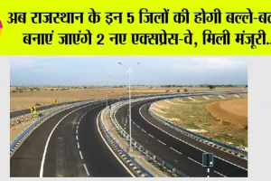 Expressway in Rajasthan: अब राजस्थान के इन 5 जिलों की होगी बल्ले-बल्ले, बनाएं जाएंगे 2 नए एक्सप्रेस-वे, DPR को मिली मंजूरी…