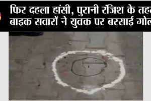 फिर दहला हांसी, पुरानी रंजिश के तहत बाइक सवारों ने युवक पर बरसाई गोली