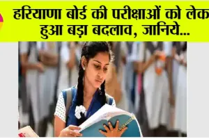 Haryana Board Exam: हरियाणा बोर्ड की परीक्षाओं को लेकर हुआ बड़ा बदलाव, जानिये…