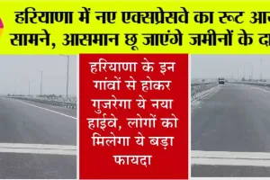 हरियाणा में नए Expressway का रूट आया सामने, आसमान छू जाएंगे जमीनों के दाम!