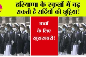 Haryana Winter Holidays: हरियाणा के स्कूलों में बढ़ सकती है सर्दियों की छुट्टियां!