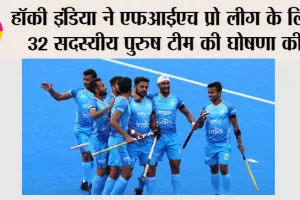 हॉकी इंडिया ने एफआईएच प्रो लीग के लिए 32 सदस्यीय पुरुष टीम की घोषणा की