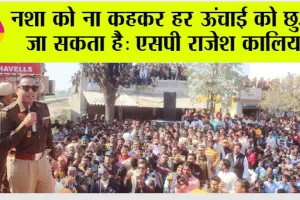 नशा को ना कहकर हर ऊंचाई को छुआ जा सकता हैः एसपी राजेश कालिया