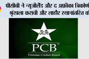 पीसीबी ने न्यूजीलैंड और द अफ्रीका त्रिकोणीय श्रृंखला कराची और लाहौर स्थानांतरित की
