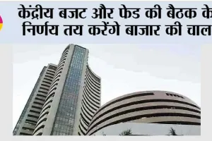 केंद्रीय बजट और फेड की बैठक के निर्णय तय करेंगे बाजार की चाल