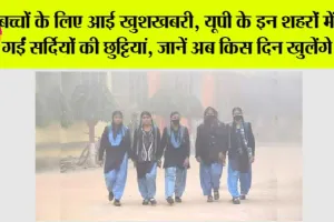 UP Winter Vacation: बच्चों के लिए आई खुशखबरी, यूपी के इन शहरों में बढ़ाई गईं सर्दियों की छुट्टियां, जानें अब किस दिन खुलेंगे स्कूल