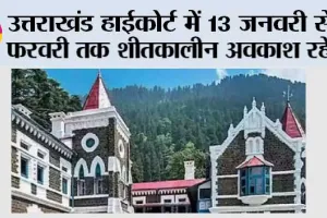 Winter holidays: उत्तराखंड हाईकोर्ट में 13 जनवरी से 9 फरवरी तक शीतकालीन अवकाश रहेगा