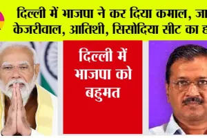 Delhi Election Results 2025: दिल्ली में भाजपा ने कर दिया कमाल, जानें केजरीवाल, आतिशी, सिसोदिया सीट का हाल
