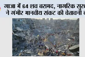 गाजा में 64 शव बरामद , नागरिक सुरक्षा ने गंभीर मानवीय संकट की चेतावनी दी