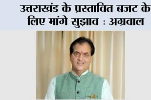 Uttarakhand Budget 2025: उत्तराखंड के प्रस्तावित बजट के लिए मांगे सुझाव: अग्रवाल