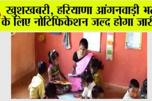 Haryana Anganwadi Vacancy 2025: हरियाणा आंगनवाड़ी भर्ती, एक नई अवसर की शुरुआत, नोटिफिकेशन जल्द जारी होगा