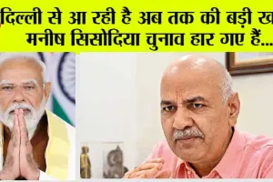 Manish Sisodia News: दिल्ली से आ रही है अब तक की बड़ी खबर, मनीष सिसोदिया चुनाव हार गए हैं….